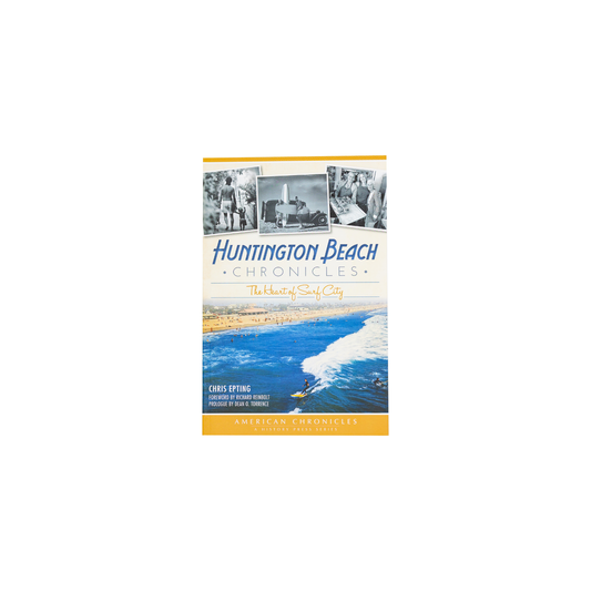 Huntington Beach Chronicles: The Heart of Surf City By Chris Epting